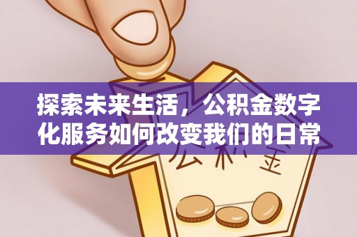 巴楚探索未来生活，公积金数字化服务如何改变我们的日常