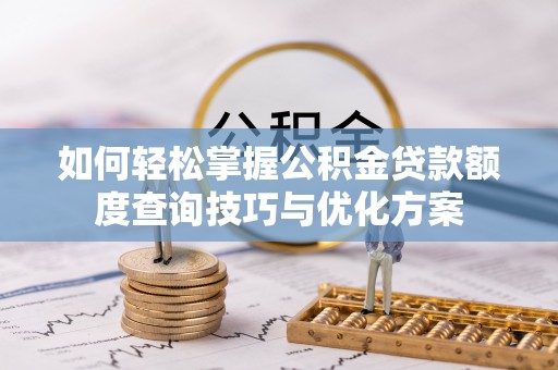 巴楚如何轻松掌握公积金贷款额度查询技巧与优化方案