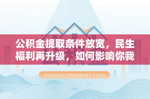 巴楚公积金提取条件放宽，民生福利再升级，如何影响你我生活？