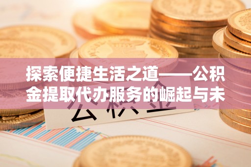 巴楚探索便捷生活之道——公积金提取代办服务的崛起与未来