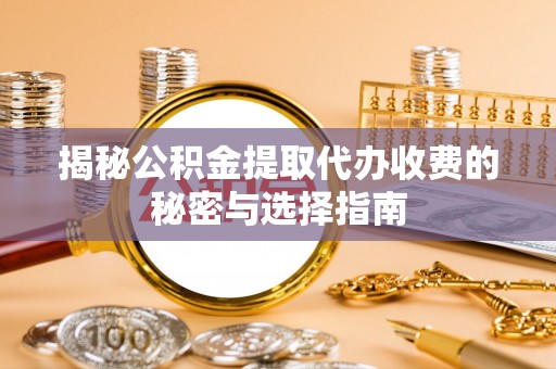巴楚揭秘公积金提取代办收费的秘密与选择指南