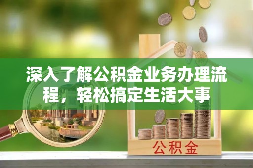 巴楚深入了解公积金业务办理流程，轻松搞定生活大事