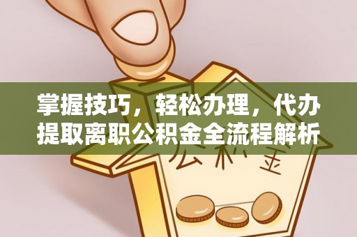 巴楚掌握技巧，轻松办理，代办提取离职公积金全流程解析