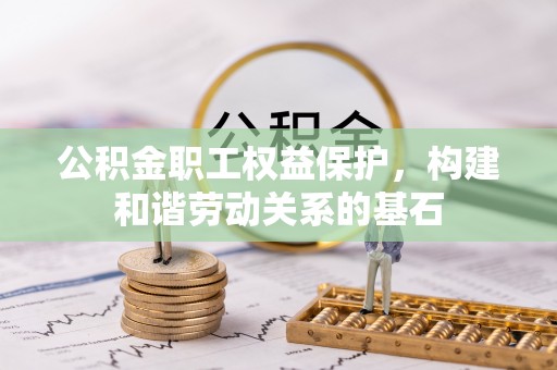 巴楚公积金职工权益保护，构建和谐劳动关系的基石