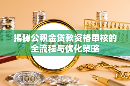巴楚揭秘公积金贷款资格审核的全流程与优化策略