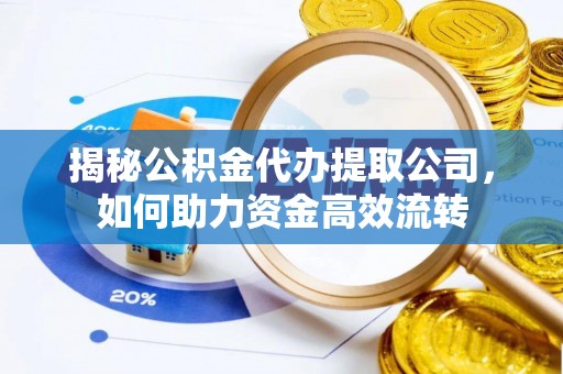 巴楚揭秘公积金代办提取公司，如何助力资金高效流转