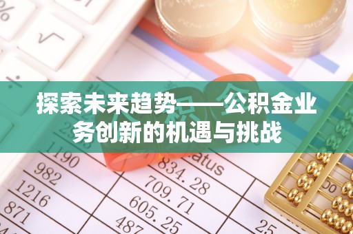 巴楚探索未来趋势——公积金业务创新的机遇与挑战