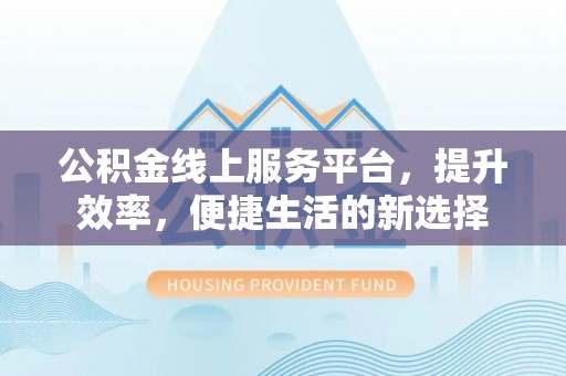 巴楚公积金线上服务平台，提升效率，便捷生活的新选择