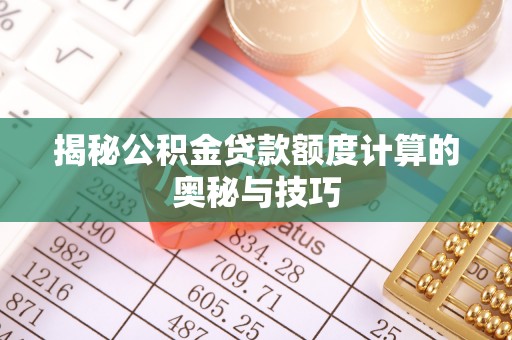 巴楚揭秘公积金贷款额度计算的奥秘与技巧