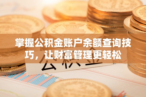 巴楚掌握公积金账户余额查询技巧，让财富管理更轻松