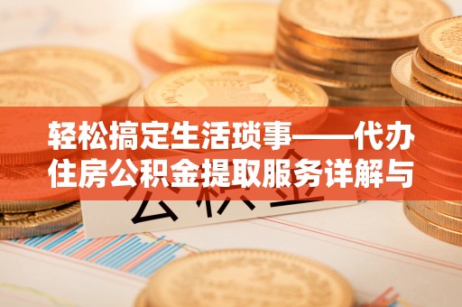 巴楚轻松搞定生活琐事——代办住房公积金提取服务详解与实用指南