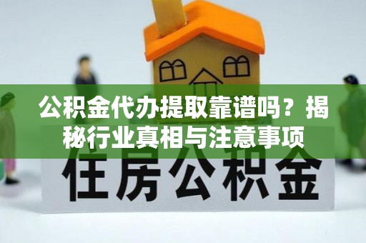 巴楚公积金代办提取靠谱吗？揭秘行业真相与注意事项