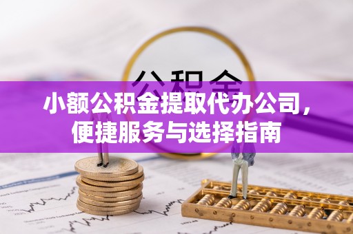 巴楚小额公积金提取代办公司，便捷服务与选择指南