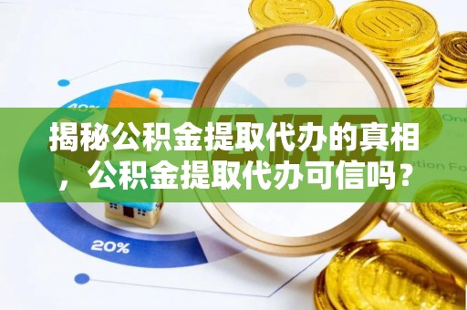 巴楚揭秘公积金提取代办的真相，公积金提取代办可信吗？