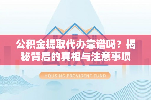 巴楚公积金提取代办靠谱吗？揭秘背后的真相与注意事项