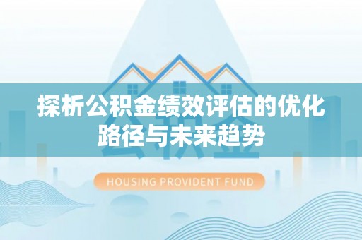 巴楚探析公积金绩效评估的优化路径与未来趋势
