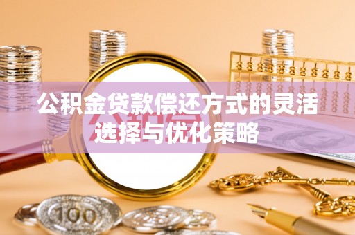 巴楚公积金贷款偿还方式的灵活选择与优化策略