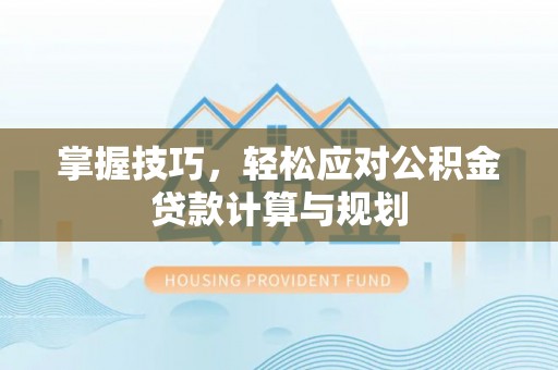 巴楚掌握技巧，轻松应对公积金贷款计算与规划