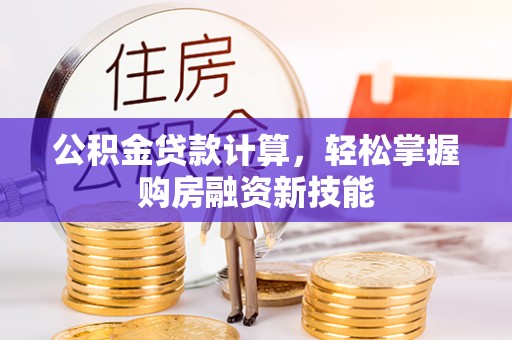 巴楚公积金贷款计算，轻松掌握购房融资新技能