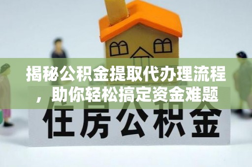 巴楚揭秘公积金提取代办理流程，助你轻松搞定资金难题