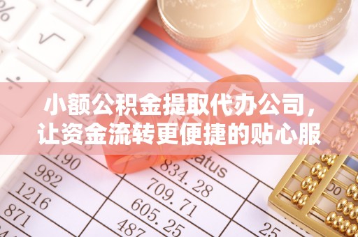巴楚小额公积金提取代办公司，让资金流转更便捷的贴心服务