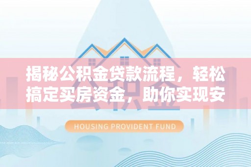 巴楚揭秘公积金贷款流程，轻松搞定买房资金，助你实现安居梦想