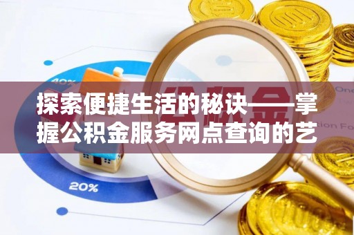 巴楚探索便捷生活的秘诀——掌握公积金服务网点查询的艺术