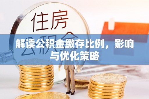 巴楚解读公积金缴存比例，影响与优化策略