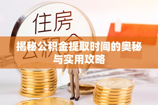 巴楚揭秘公积金提取时间的奥秘与实用攻略