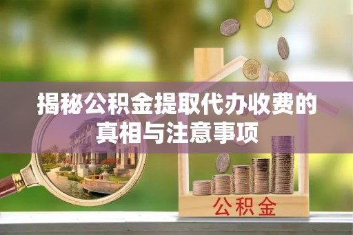 巴楚揭秘公积金提取代办收费的真相与注意事项