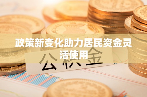 巴楚政策新变化助力居民资金灵活使用
