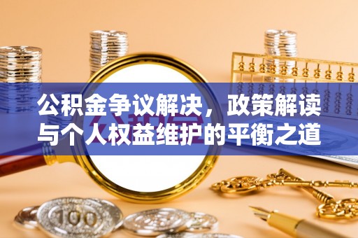 巴楚公积金争议解决，政策解读与个人权益维护的平衡之道