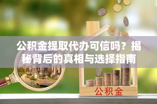 巴楚公积金提取代办可信吗？揭秘背后的真相与选择指南