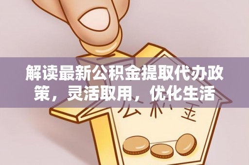 巴楚解读最新公积金提取代办政策，灵活取用，优化生活