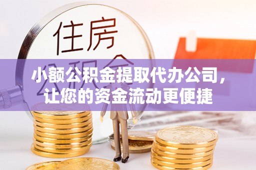 巴楚小额公积金提取代办公司，让您的资金流动更便捷
