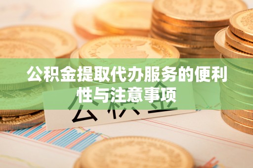 巴楚公积金提取代办服务的便利性与注意事项