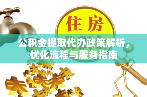 巴楚公积金提取代办政策解析，优化流程与服务指南