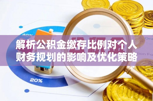 巴楚解析公积金缴存比例对个人财务规划的影响及优化策略