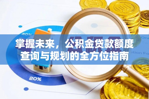 巴楚掌握未来，公积金贷款额度查询与规划的全方位指南