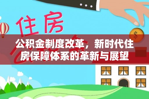 巴楚公积金制度改革，新时代住房保障体系的革新与展望