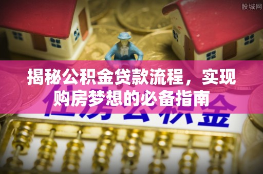 巴楚揭秘公积金贷款流程，实现购房梦想的必备指南