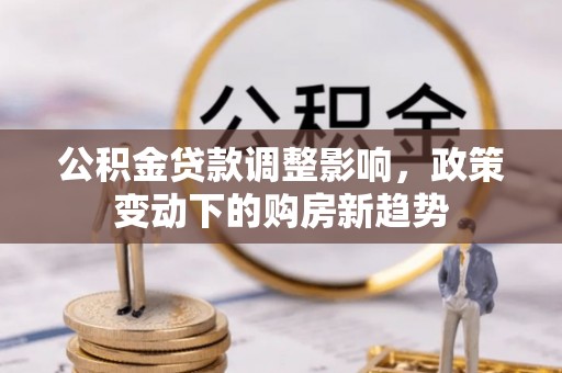 巴楚公积金贷款调整影响，政策变动下的购房新趋势