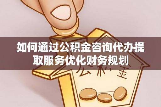 巴楚如何通过公积金咨询代办提取服务优化财务规划