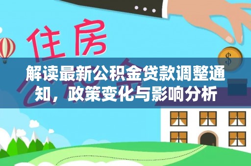 巴楚解读最新公积金贷款调整通知，政策变化与影响分析