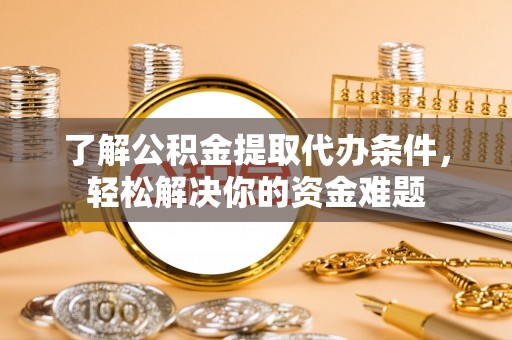 巴楚了解公积金提取代办条件，轻松解决你的资金难题