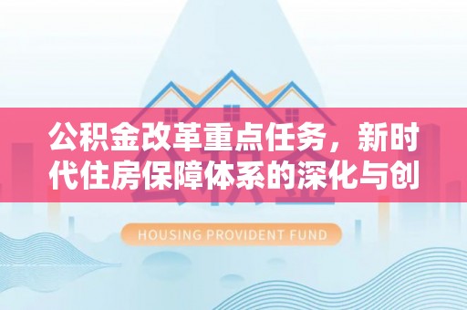 巴楚公积金改革重点任务，新时代住房保障体系的深化与创新