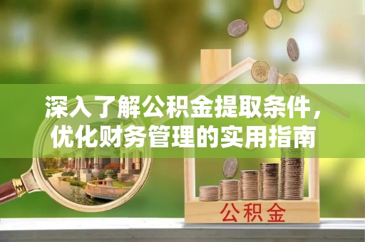 巴楚深入了解公积金提取条件，优化财务管理的实用指南