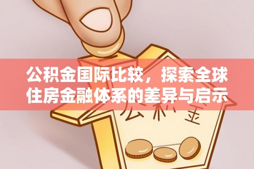 巴楚公积金国际比较，探索全球住房金融体系的差异与启示