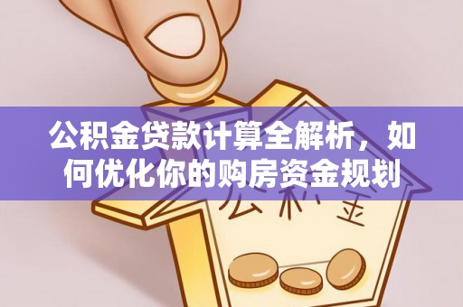 巴楚公积金贷款计算全解析，如何优化你的购房资金规划