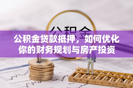 巴楚公积金贷款抵押，如何优化你的财务规划与房产投资